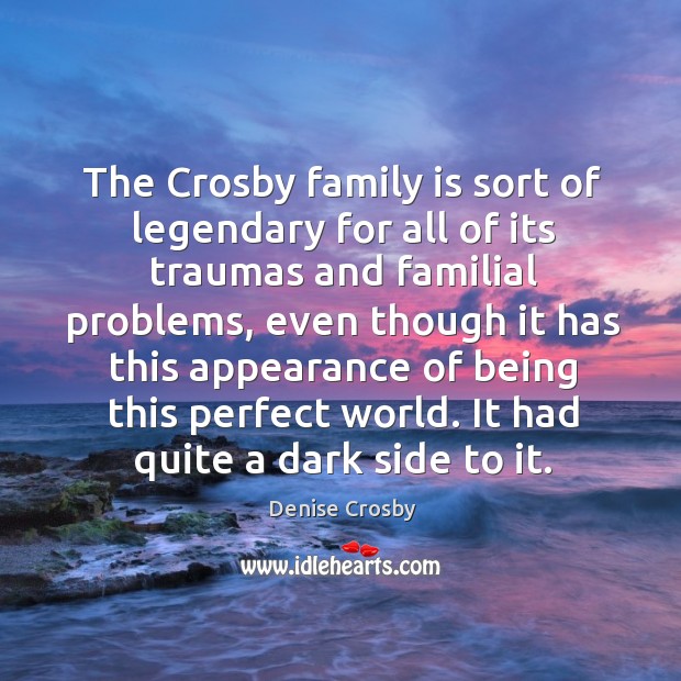 The crosby family is sort of legendary for all of its traumas and familial problems Denise Crosby Picture Quote