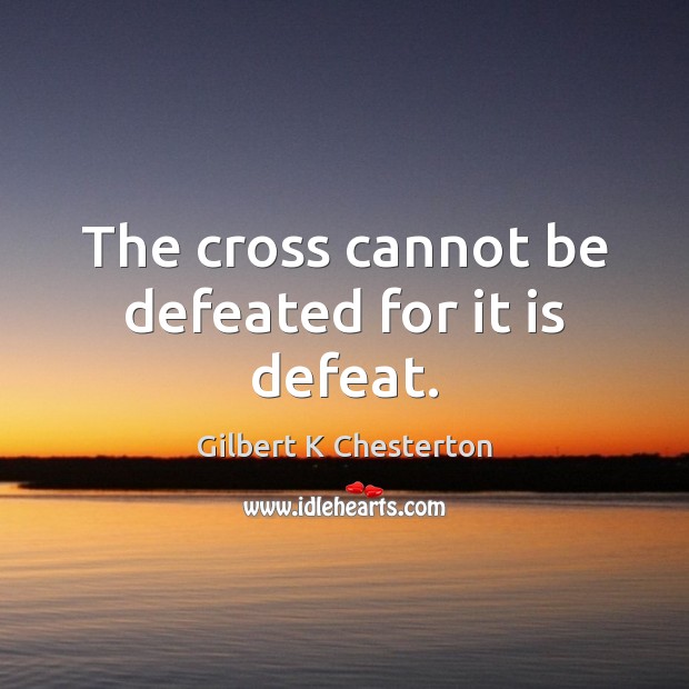 The cross cannot be defeated for it is defeat. Gilbert K Chesterton Picture Quote