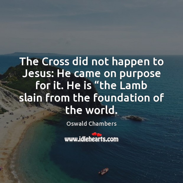 The Cross did not happen to Jesus: He came on purpose for Oswald Chambers Picture Quote