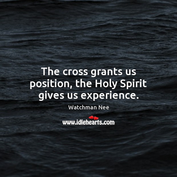 The cross grants us position, the Holy Spirit gives us experience. Watchman Nee Picture Quote