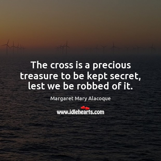 The cross is a precious treasure to be kept secret, lest we be robbed of it. Image