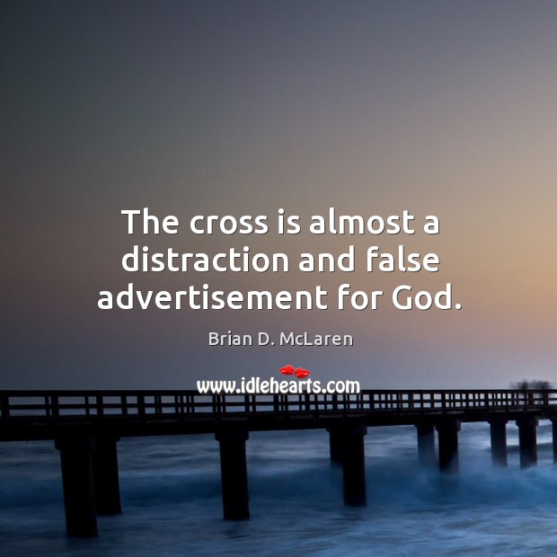 The cross is almost a distraction and false advertisement for God. Brian D. McLaren Picture Quote
