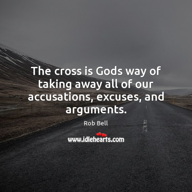 The cross is Gods way of taking away all of our accusations, excuses, and arguments. Image