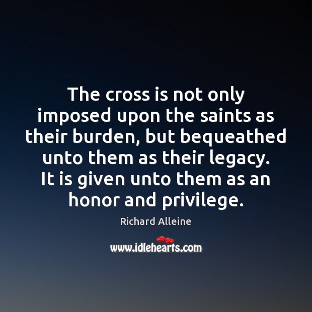 The cross is not only imposed upon the saints as their burden, Richard Alleine Picture Quote