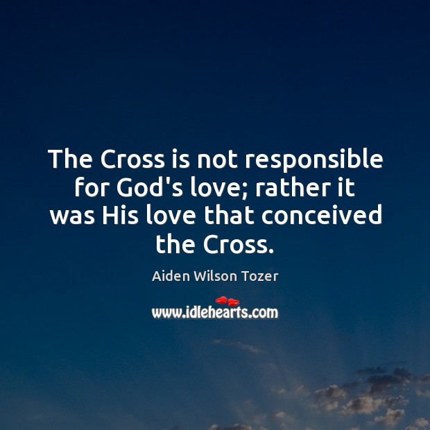 The Cross is not responsible for God’s love; rather it was His Image