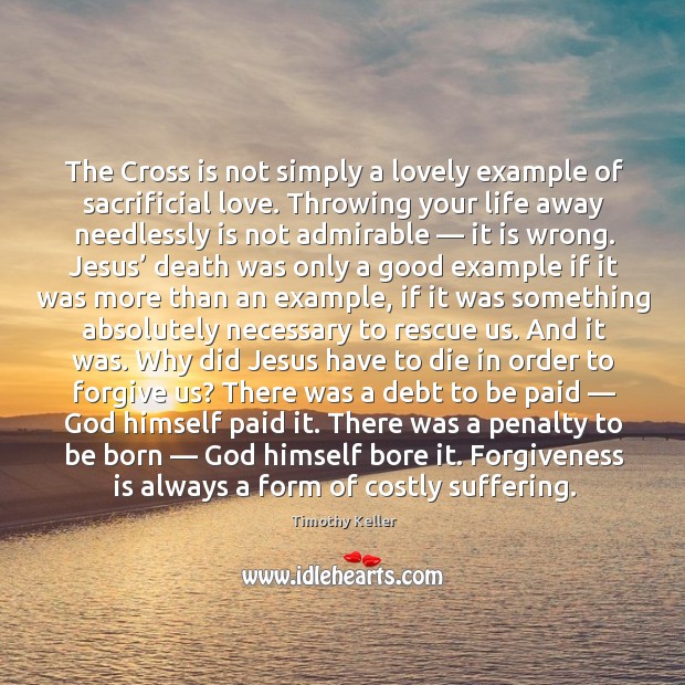 The Cross is not simply a lovely example of sacrificial love. Throwing Timothy Keller Picture Quote