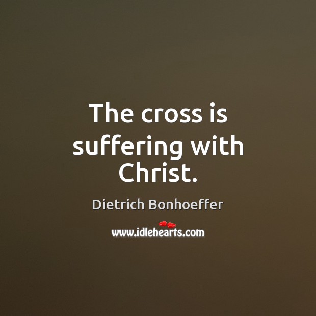 The cross is suffering with Christ. Image