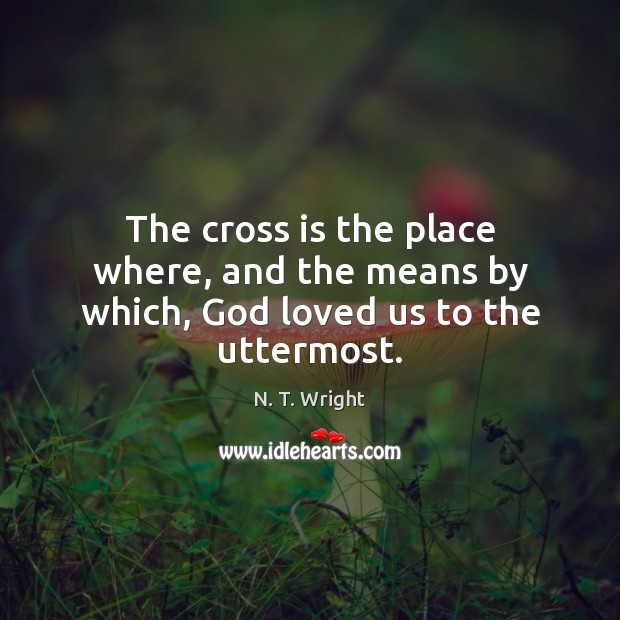 The cross is the place where, and the means by which, God loved us to the uttermost. Image