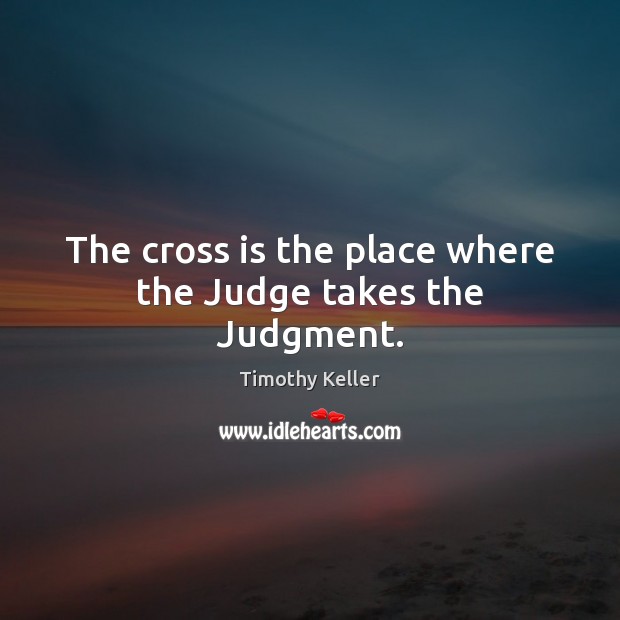 The cross is the place where the Judge takes the Judgment. Timothy Keller Picture Quote