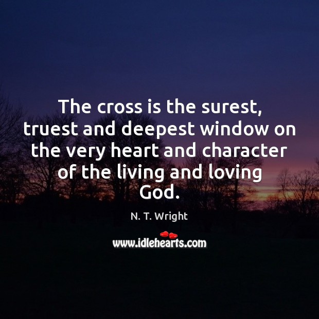 The cross is the surest, truest and deepest window on the very N. T. Wright Picture Quote