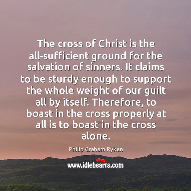 The cross of Christ is the all-sufficient ground for the salvation of Philip Graham Ryken Picture Quote