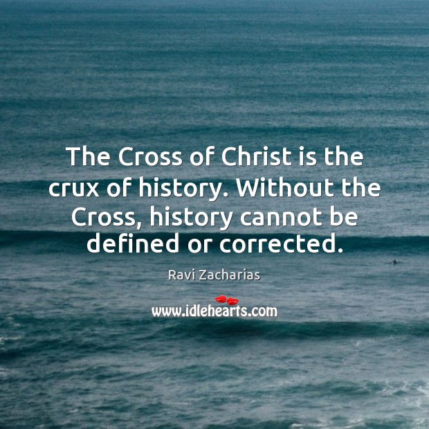 The Cross of Christ is the crux of history. Without the Cross, Ravi Zacharias Picture Quote