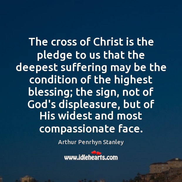 The cross of Christ is the pledge to us that the deepest Arthur Penrhyn Stanley Picture Quote