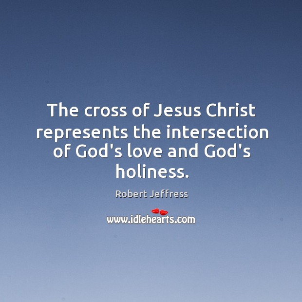 The cross of Jesus Christ represents the intersection of God’s love and God’s holiness. Robert Jeffress Picture Quote