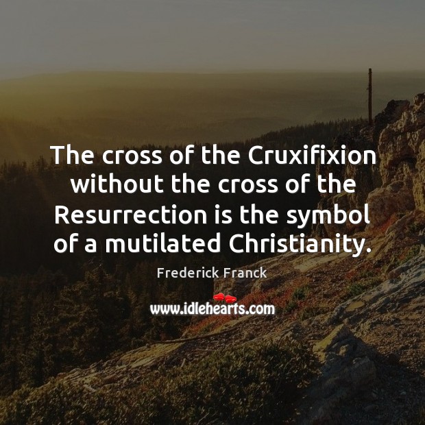 The cross of the Cruxifixion without the cross of the Resurrection is Frederick Franck Picture Quote