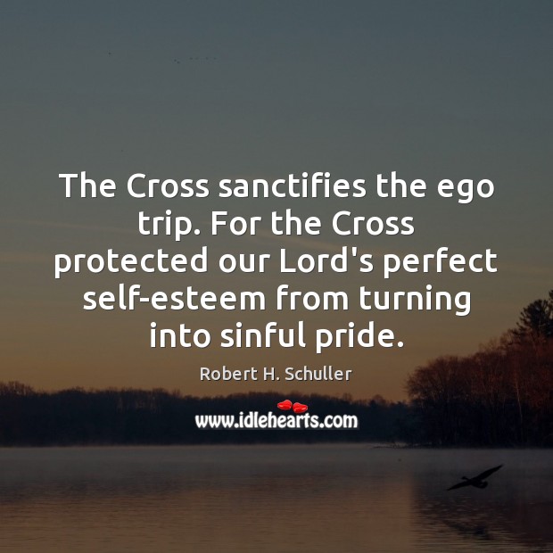 The Cross sanctifies the ego trip. For the Cross protected our Lord’s Robert H. Schuller Picture Quote