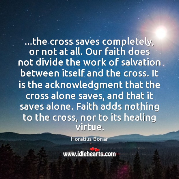 …the cross saves completely, or not at all. Our faith does not Horatius Bonar Picture Quote