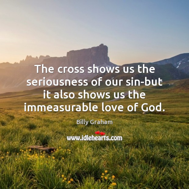 The cross shows us the seriousness of our sin-but it also shows Billy Graham Picture Quote