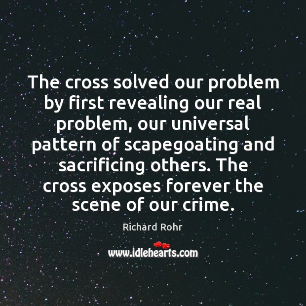 The cross solved our problem by first revealing our real problem, our Richard Rohr Picture Quote
