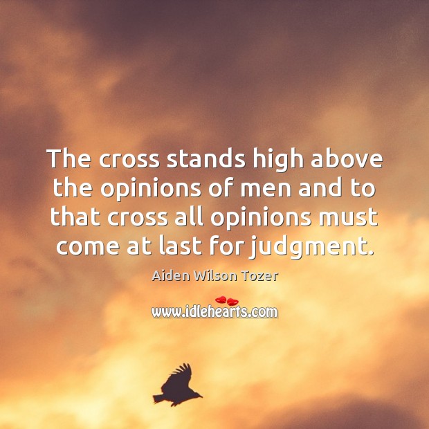 The cross stands high above the opinions of men and to that Aiden Wilson Tozer Picture Quote