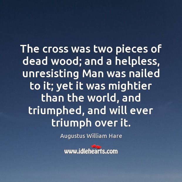 The cross was two pieces of dead wood; and a helpless, unresisting Augustus William Hare Picture Quote
