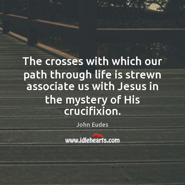 The crosses with which our path through life is strewn associate us John Eudes Picture Quote