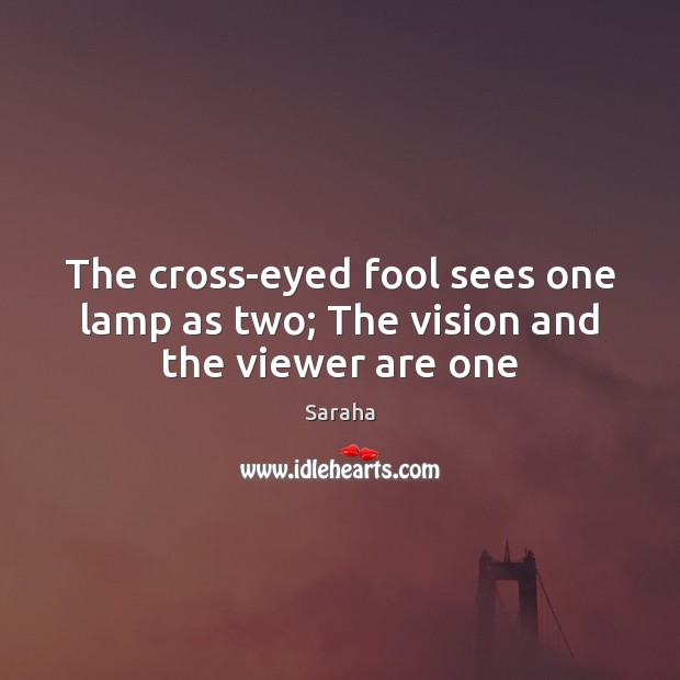 The cross-eyed fool sees one lamp as two; The vision and the viewer are one Saraha Picture Quote