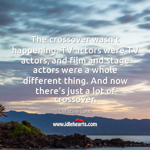 The crossover wasn’t happening. Tv actors were tv actors, and film and stage actors Christine Lahti Picture Quote