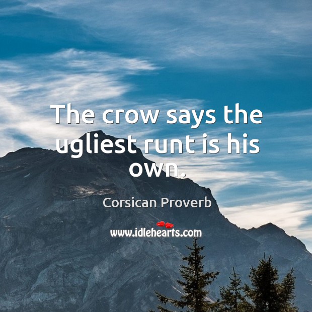 The crow says the ugliest runt is his own. Corsican Proverbs Image