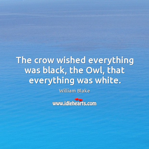 The crow wished everything was black, the Owl, that everything was white. William Blake Picture Quote