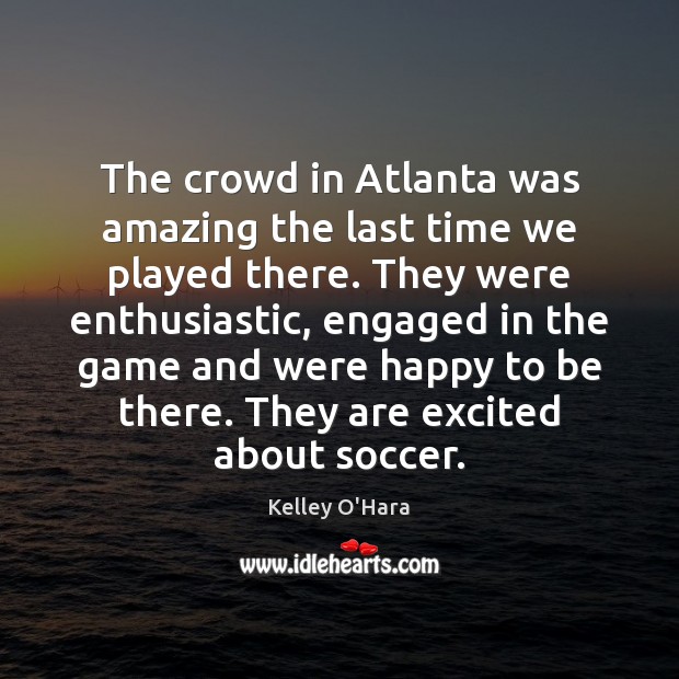 The crowd in Atlanta was amazing the last time we played there. Kelley O’Hara Picture Quote