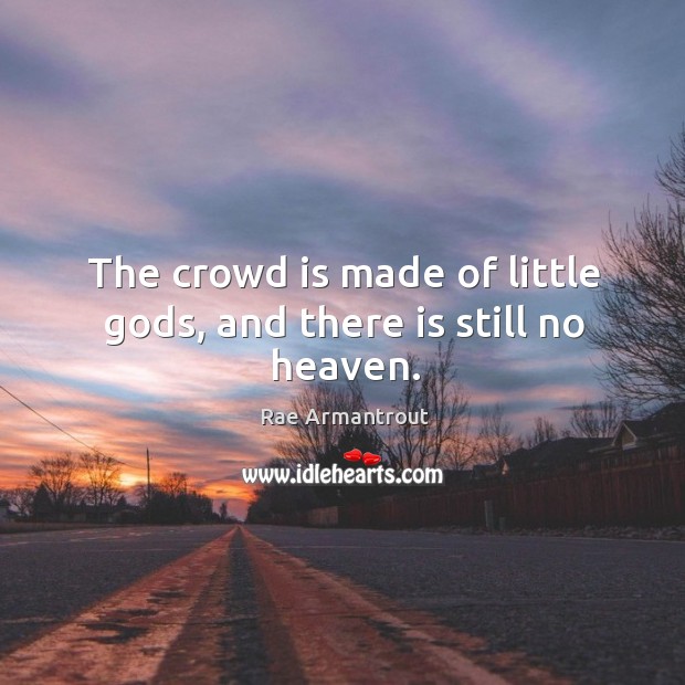The crowd is made of little Gods, and there is still no heaven. Rae Armantrout Picture Quote