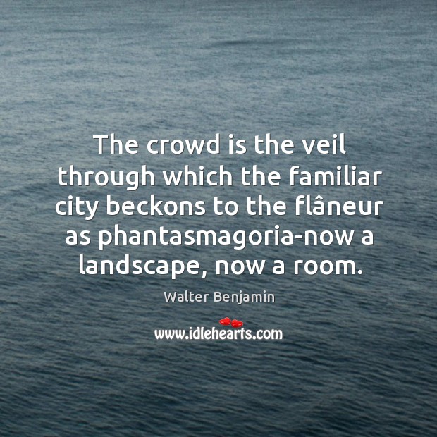 The crowd is the veil through which the familiar city beckons to Walter Benjamin Picture Quote
