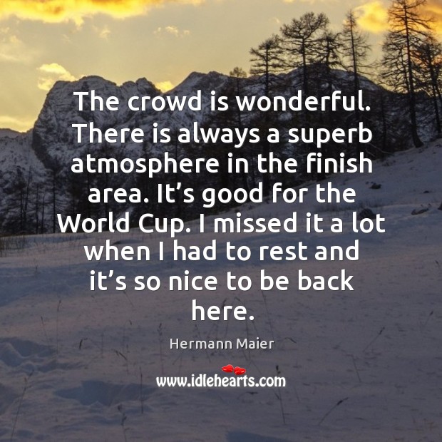 The crowd is wonderful. There is always a superb atmosphere in the finish area. Hermann Maier Picture Quote