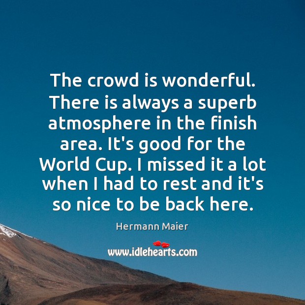 The crowd is wonderful. There is always a superb atmosphere in the Hermann Maier Picture Quote