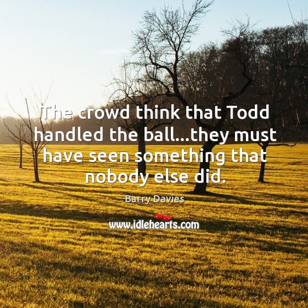 The crowd think that Todd handled the ball…they must have seen Barry Davies Picture Quote