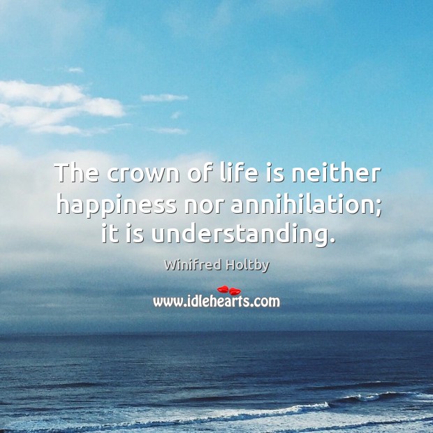 The crown of life is neither happiness nor annihilation; it is understanding. Image