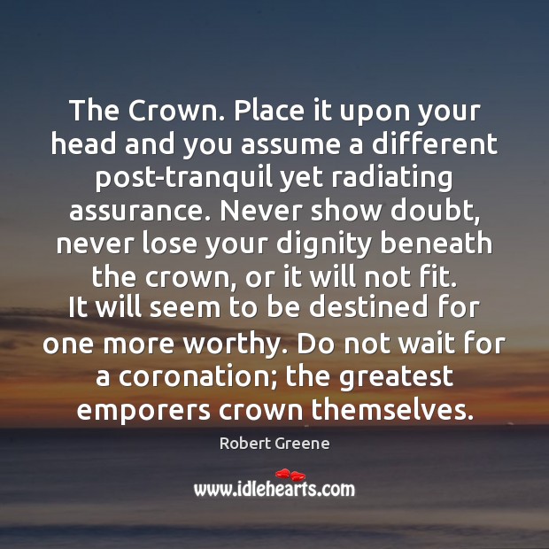The Crown. Place it upon your head and you assume a different Robert Greene Picture Quote