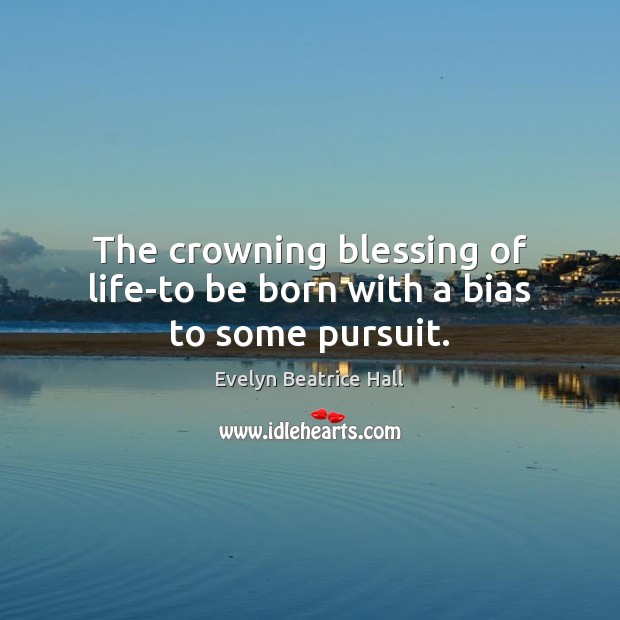 The crowning blessing of life-to be born with a bias to some pursuit. Image