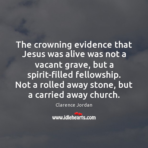 The crowning evidence that Jesus was alive was not a vacant grave, Clarence Jordan Picture Quote