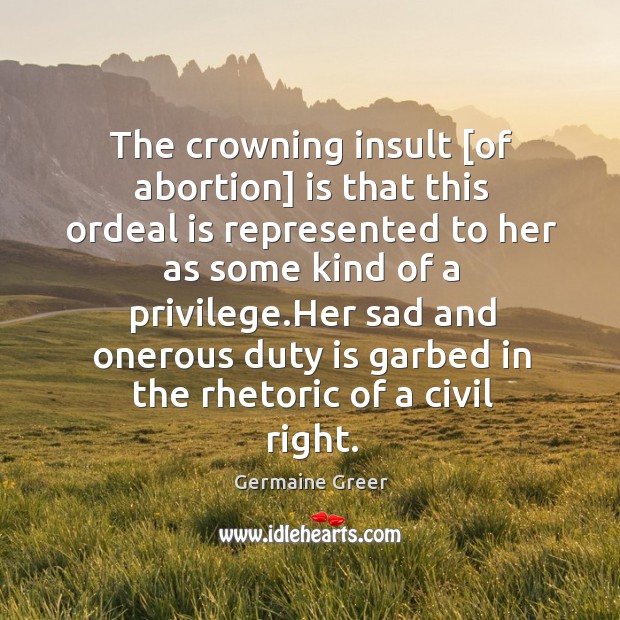 The crowning insult [of abortion] is that this ordeal is represented to Image