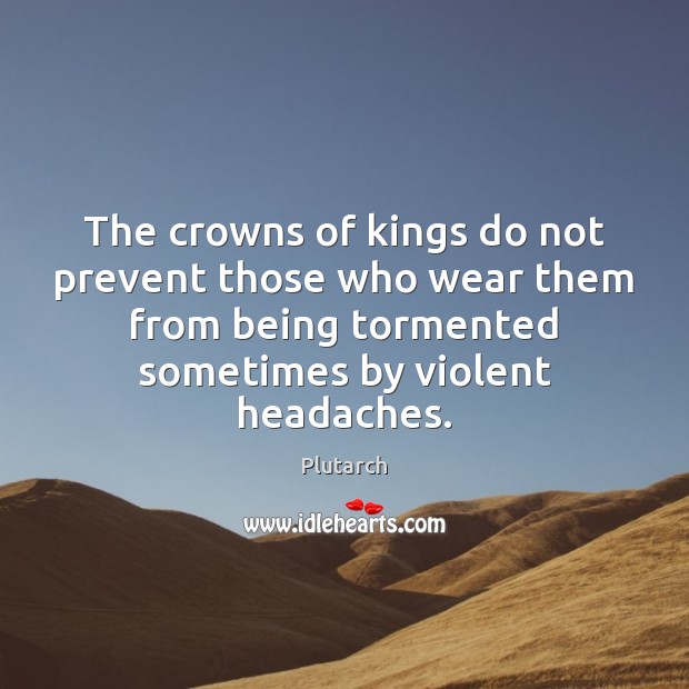 The crowns of kings do not prevent those who wear them from Plutarch Picture Quote