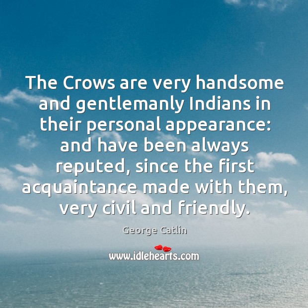 The crows are very handsome and gentlemanly indians in their personal appearance: George Catlin Picture Quote