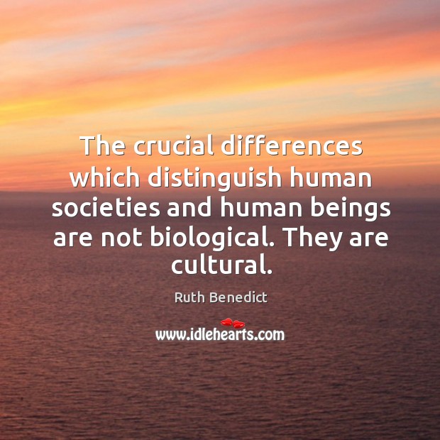 The crucial differences which distinguish human societies and human beings are not Ruth Benedict Picture Quote