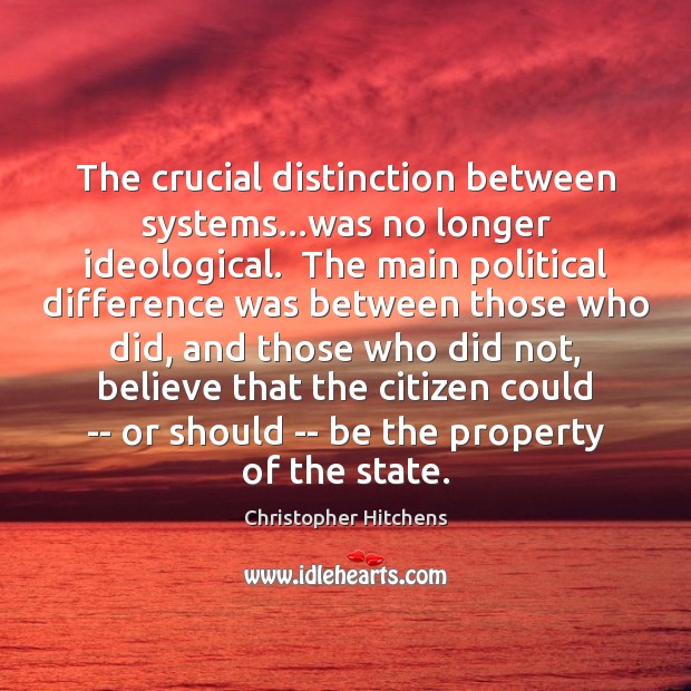 The crucial distinction between systems…was no longer ideological.  The main political Christopher Hitchens Picture Quote