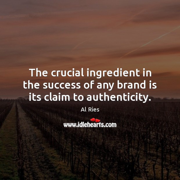 The crucial ingredient in the success of any brand is its claim to authenticity. Al Ries Picture Quote