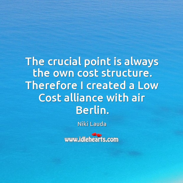 The crucial point is always the own cost structure. Therefore I created a low cost alliance with air berlin. Niki Lauda Picture Quote