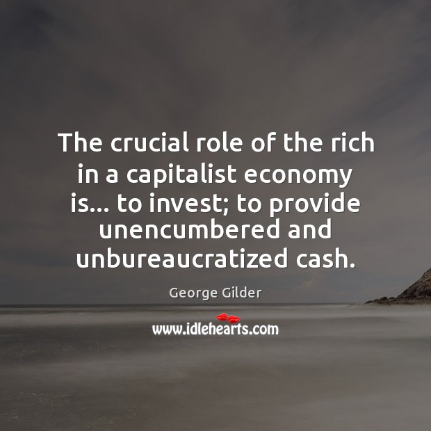 The crucial role of the rich in a capitalist economy is… to George Gilder Picture Quote