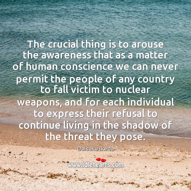 The crucial thing is to arouse the awareness that as a matter Daisaku Ikeda Picture Quote