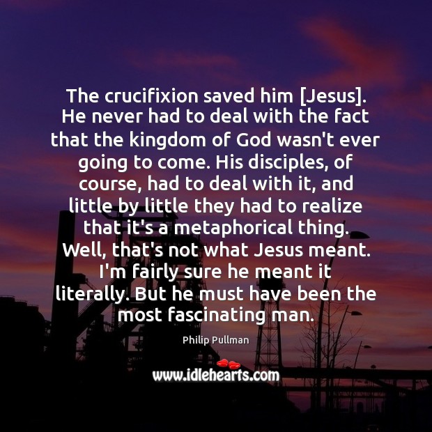 The crucifixion saved him [Jesus]. He never had to deal with the Philip Pullman Picture Quote